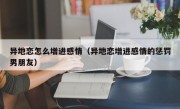 异地恋怎么增进感情（异地恋增进感情的惩罚男朋友）
