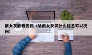 前女友躲着挽回（给前女友发什么信息可以挽回）