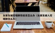女朋友被挖墙脚你应该怎么办（女朋友被人挖墙脚怎么办）