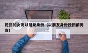 挽回的女友以朋友身份（以朋友身份挽回前男友）