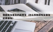 挽回有女朋友的前男友（怎么样挽回有女朋友的男朋友）