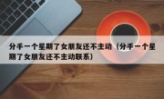 分手一个星期了女朋友还不主动（分手一个星期了女朋友还不主动联系）