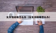 女友很幼稚怎么办（女友太幼稚怎么办）