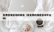 免费感情咨询的微信（有免费的情感咨询平台吗）