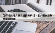 怎样才能把女朋友追回来的话（怎么把女朋友重新追回来）