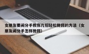 女朋友要闹分手教你几招轻松挽回的方法（女朋友闹分手怎样挽回）