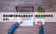 我朋友都劝我和女朋友分手（朋友劝我和男友分手）