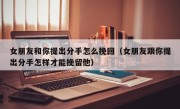 女朋友和你提出分手怎么挽回（女朋友跟你提出分手怎样才能挽留他）