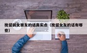 挽留前女朋友的话真实点（挽留女友的话有哪些）
