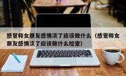 感觉和女朋友感情淡了应该做什么（感觉和女朋友感情淡了应该做什么检查）