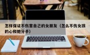 怎样保证不伤害自己的女朋友（怎么不伤女孩的心和她分手）