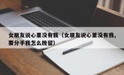 女朋友说心里没有我（女朋友说心里没有我,要分手我怎么挽留）