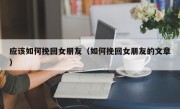 应该如何挽回女朋友（如何挽回女朋友的文章）