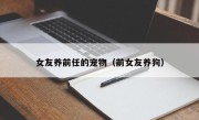 女友养前任的宠物（前女友养狗）