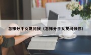 怎样分手女友问候（怎样分手女友问候你）