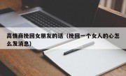 高情商挽回女朋友的话（挽回一个女人的心怎么发消息）