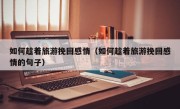 如何趁着旅游挽回感情（如何趁着旅游挽回感情的句子）