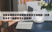 女朋友跟我分手后做朋友我该不该挽回（女朋友分手了做朋友怎么追回来）