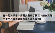 在一起分手半个月前女友有了新欢（前女友分手半个月就有男朋友是不是不爱我）