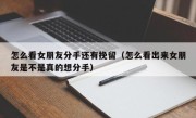 怎么看女朋友分手还有挽留（怎么看出来女朋友是不是真的想分手）