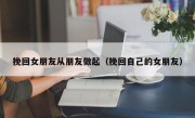 挽回女朋友从朋友做起（挽回自己的女朋友）