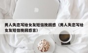 男人失恋写给女友短信挽回感（男人失恋写给女友短信挽回感言）