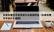 女朋友要分手应该说什么挽留的话（女朋友要分手说什么挽回）