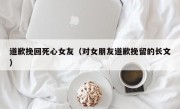 道歉挽回死心女友（对女朋友道歉挽留的长文）