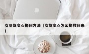 女朋友变心挽回方法（女友变心怎么挽救回来）