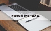 感情挽留图（感情挽留的话）