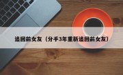 追回前女友（分手3年重新追回前女友）