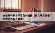 女朋友和我分手了怎么晚回（和女朋友分手了想挽回怎么办文案）