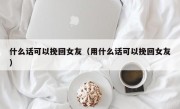 什么话可以挽回女友（用什么话可以挽回女友）