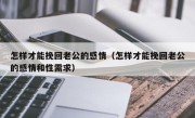 怎样才能挽回老公的感情（怎样才能挽回老公的感情和性需求）
