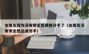 女朋友因为没有安全感跟我分手了（女朋友没有安全感总说分手）