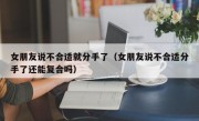 女朋友说不合适就分手了（女朋友说不合适分手了还能复合吗）