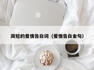 简短的爱情告白词（爱情告白金句）