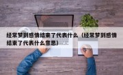 经常梦到感情结束了代表什么（经常梦到感情结束了代表什么意思）