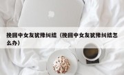 挽回中女友犹豫纠结（挽回中女友犹豫纠结怎么办）