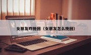 女朋友咋挽回（女朋友怎么挽回）