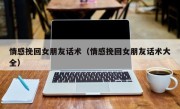 情感挽回女朋友话术（情感挽回女朋友话术大全）