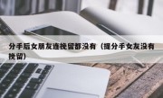 分手后女朋友连挽留都没有（提分手女友没有挽留）