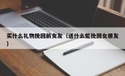 买什么礼物挽回前女友（送什么能挽回女朋友）