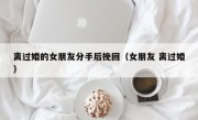 离过婚的女朋友分手后挽回（女朋友 离过婚）