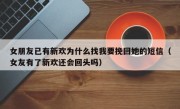 女朋友已有新欢为什么找我要挽回她的短信（女友有了新欢还会回头吗）