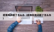 感情有问题了怎么办（感情出现问题了怎么办）