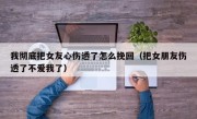 我彻底把女友心伤透了怎么挽回（把女朋友伤透了不爱我了）