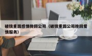 破镜重圆感情挽回公司（破镜重圆公司挽回爱情服务）