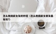 怎么挽回前女友的妙招（怎么挽回前女朋友最有效?）
