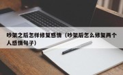 吵架之后怎样修复感情（吵架后怎么修复两个人感情句子）